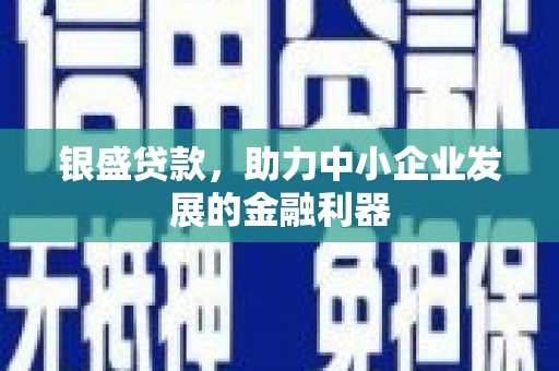 临漳银盛贷款，助力中小企业发展的金融利器