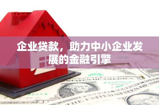临漳企业贷款，助力中小企业发展的金融引擎