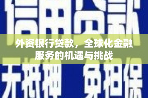 临漳外资银行贷款，全球化金融服务的机遇与挑战