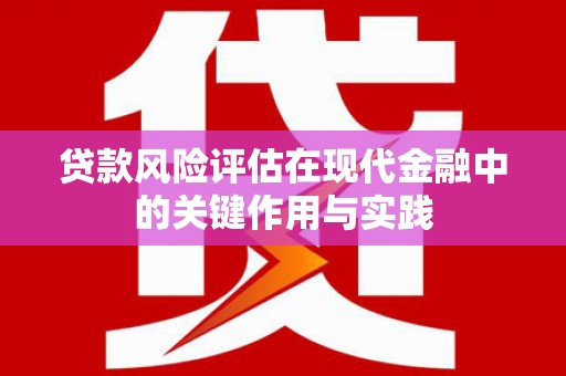 临漳贷款风险评估在现代金融中的关键作用与实践