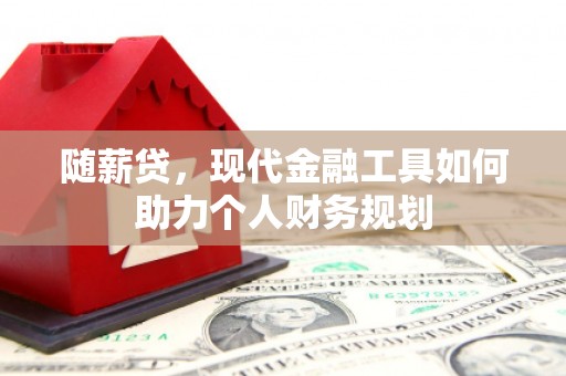 临漳随薪贷，现代金融工具如何助力个人财务规划