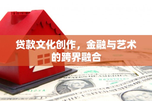 临漳贷款文化创作，金融与艺术的跨界融合