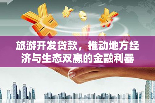 临漳旅游开发贷款，推动地方经济与生态双赢的金融利器