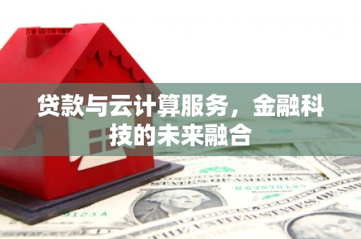 临漳贷款与云计算服务，金融科技的未来融合