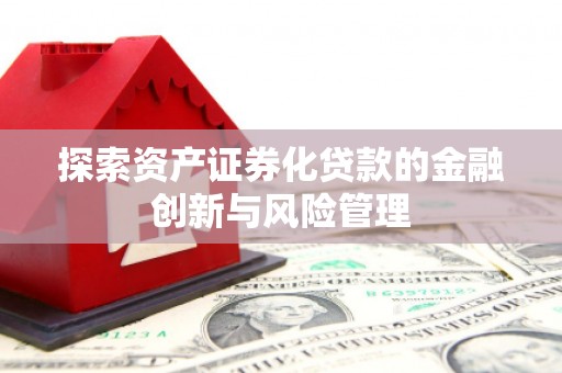 临漳探索资产证券化贷款的金融创新与风险管理
