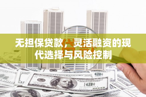 临漳无担保贷款，灵活融资的现代选择与风险控制