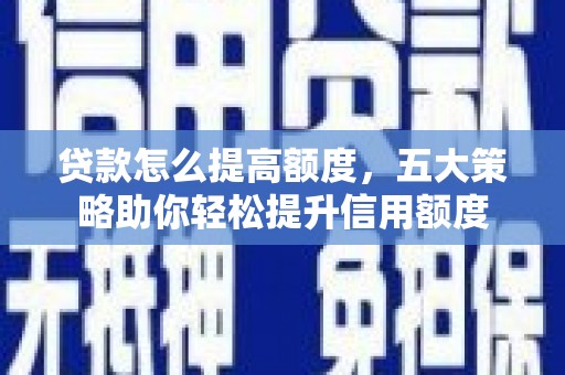 临漳贷款怎么提高额度，五大策略助你轻松提升信用额度