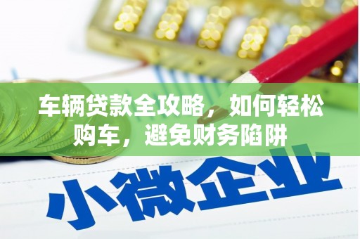 临漳车辆贷款全攻略，如何轻松购车，避免财务陷阱