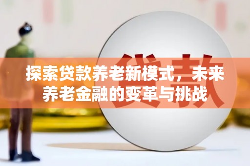 临漳探索贷款养老新模式，未来养老金融的变革与挑战