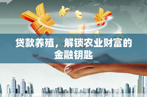 临漳贷款养殖，解锁农业财富的金融钥匙