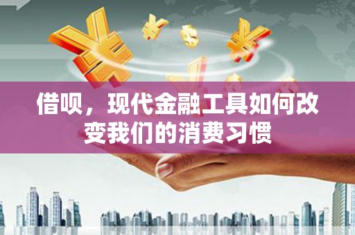 临漳借呗，现代金融工具如何改变我们的消费习惯