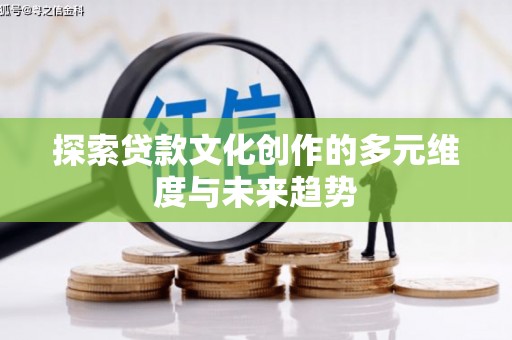 临漳探索贷款文化创作的多元维度与未来趋势