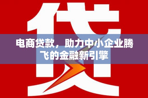 临漳电商贷款，助力中小企业腾飞的金融新引擎