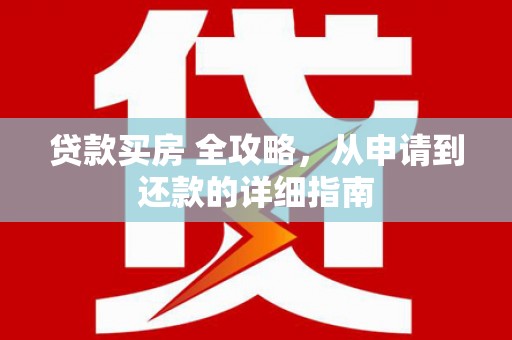 临漳贷款买房 全攻略，从申请到还款的详细指南