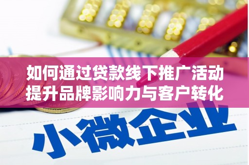 临漳如何通过贷款线下推广活动提升品牌影响力与客户转化率