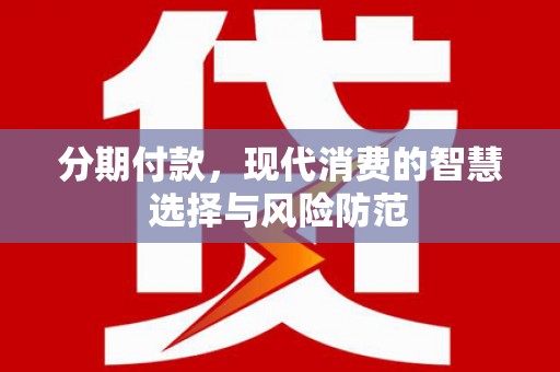 临漳分期付款，现代消费的智慧选择与风险防范
