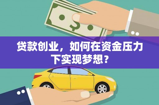 临漳贷款创业，如何在资金压力下实现梦想？