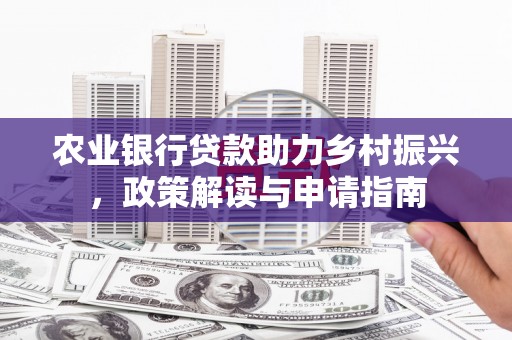 临漳农业银行贷款助力乡村振兴，政策解读与申请指南