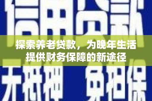 临漳探索养老贷款，为晚年生活提供财务保障的新途径