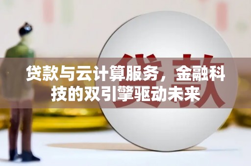 临漳贷款与云计算服务，金融科技的双引擎驱动未来