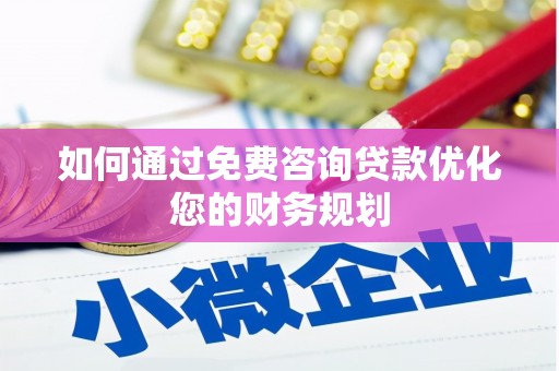 临漳如何通过免费咨询贷款优化您的财务规划