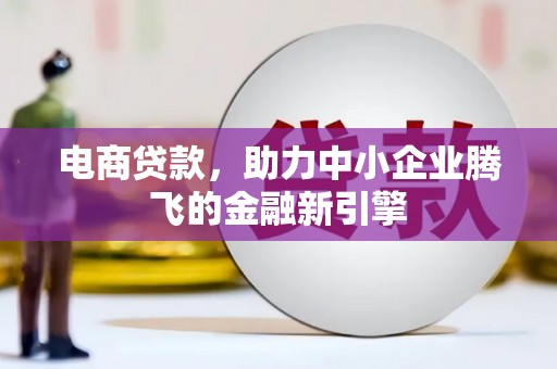 临漳电商贷款，助力中小企业腾飞的金融新引擎