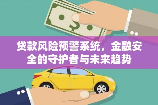 临漳贷款风险预警系统，金融安全的守护者与未来趋势