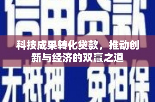 临漳科技成果转化贷款，推动创新与经济的双赢之道