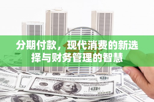 临漳分期付款，现代消费的新选择与财务管理的智慧
