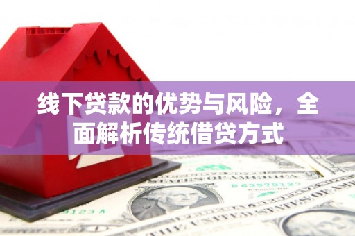 临漳线下贷款的优势与风险，全面解析传统借贷方式