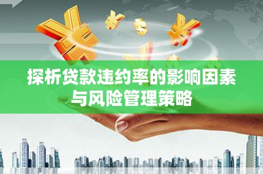 临漳探析贷款违约率的影响因素与风险管理策略