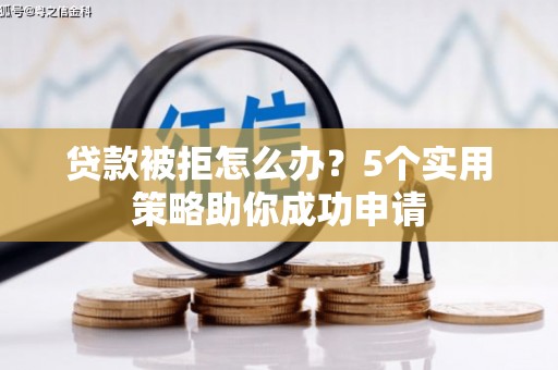 临漳贷款被拒怎么办？5个实用策略助你成功申请