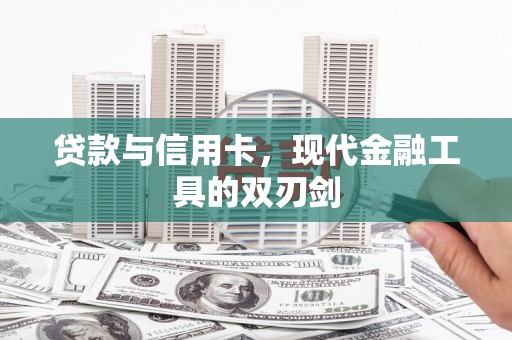 临漳贷款与信用卡，现代金融工具的双刃剑