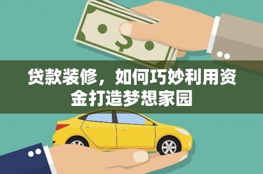 临漳贷款装修，如何巧妙利用资金打造梦想家园
