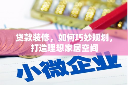 临漳贷款装修，如何巧妙规划，打造理想家居空间