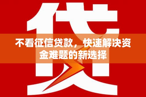 临漳不看征信贷款，快速解决资金难题的新选择