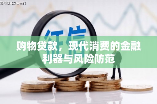 临漳购物贷款，现代消费的金融利器与风险防范