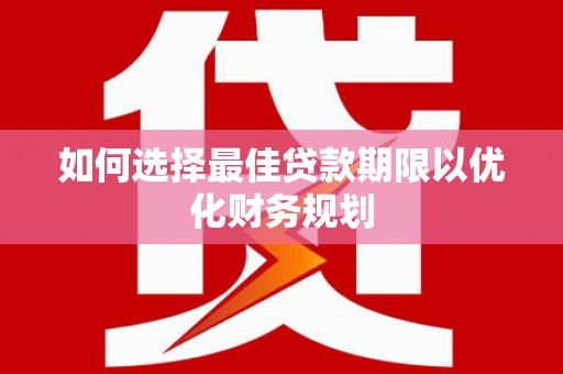 临漳如何选择最佳贷款期限以优化财务规划