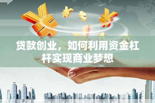 临漳贷款创业，如何利用资金杠杆实现商业梦想