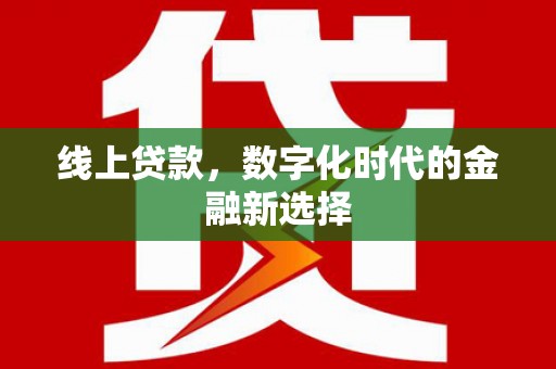 临漳线上贷款，数字化时代的金融新选择