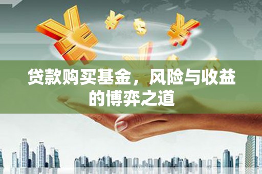 临漳贷款购买基金，风险与收益的博弈之道