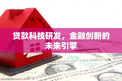 临漳贷款科技研发，金融创新的未来引擎