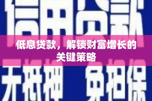 临漳低息贷款，解锁财富增长的关键策略