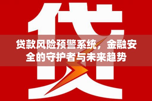 临漳贷款风险预警系统，金融安全的守护者与未来趋势