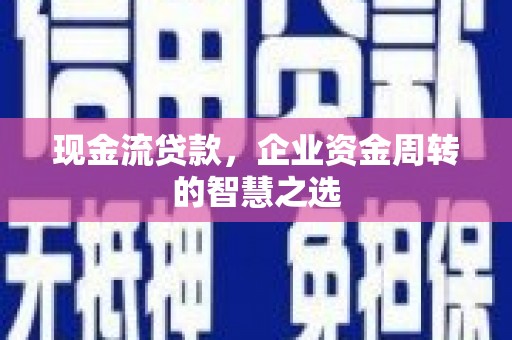 临漳现金流贷款，企业资金周转的智慧之选