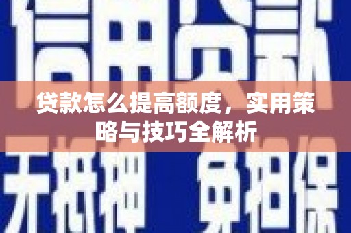 临漳贷款怎么提高额度，实用策略与技巧全解析