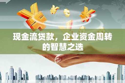 临漳现金流贷款，企业资金周转的智慧之选