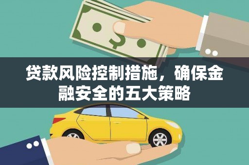 临漳贷款风险控制措施，确保金融安全的五大策略