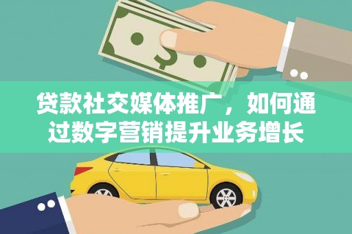 临漳贷款社交媒体推广，如何通过数字营销提升业务增长