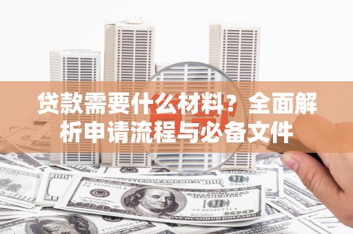 临漳贷款需要什么材料？全面解析申请流程与必备文件